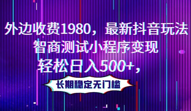 外边收费1980，最新抖音玩法，智商测试小程序变现，轻松日入500+，长期稳定无门槛-e家网