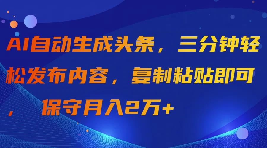 (9811期)AI自动生成头条，三分钟轻松发布内容，复制粘贴即可， 保守月入2万+-E家云商