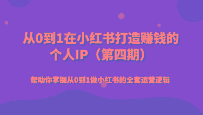 从0到1在小红书打造赚钱的个人IP(第四期)帮助你掌握从0到1做小红书的全套运营逻辑-E家云商