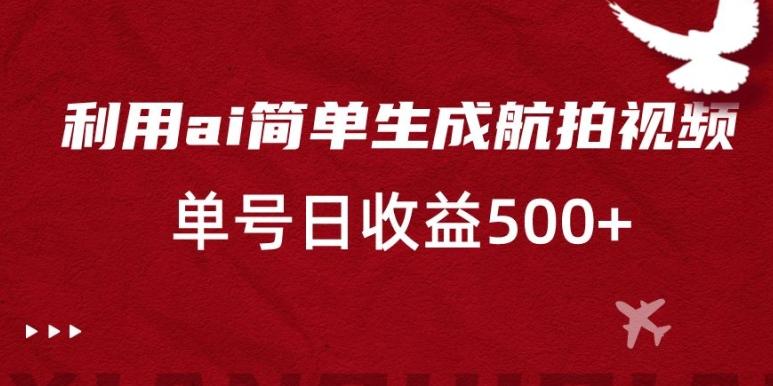 利用ai简单复制粘贴，生成航拍视频，单号日收益500+【揭秘】-w 刷的