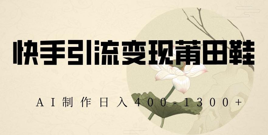 快手引流变现莆田鞋，AI制作日入400+【揭秘】-E家云商