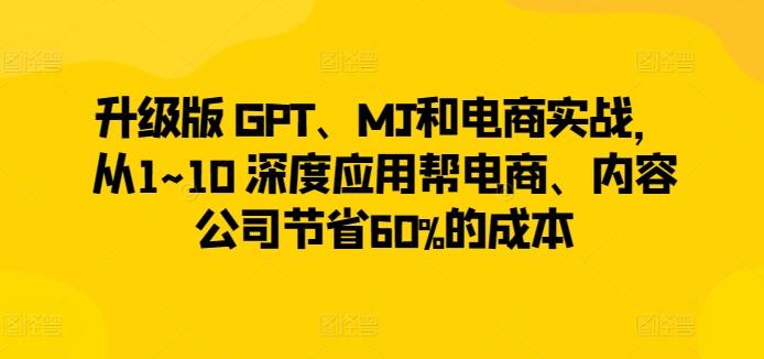 升级版 GPT、MJ和电商实战，从1~10 深度应用帮电商、内容公司节省60%的成本-E家云商