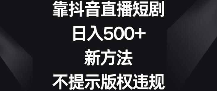 靠抖音直播短剧，日入500+，新方法、不提示版权违规【揭秘】-w 刷的