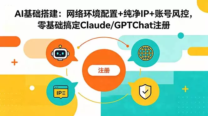 AI基础搭建：网络环境配置+纯净IP+账号风控，零基础搞定Claude/GPTChat注册-e家网