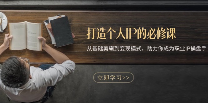 打造个人IP的必修课：从基础剪辑到变现模式，助力你成为职业IP操盘手-E家云商