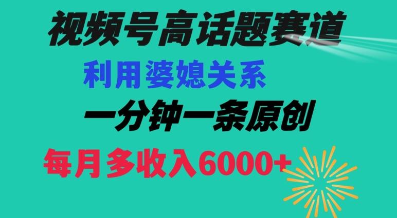 视频号流量赛道{婆媳关系}玩法话题高播放恐怖一分钟一条每月额外收入6000+【揭秘】-e家网