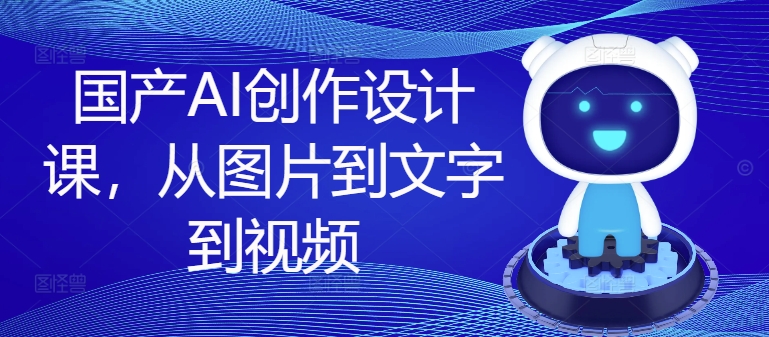 国产AI创作设计课，从图片到文字到视频-E家云商