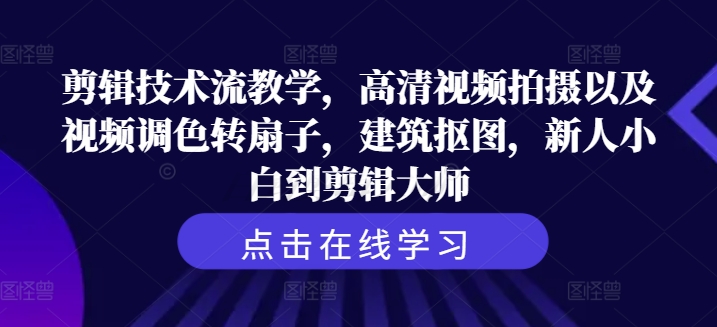 剪辑技术流教学，高清视频拍摄以及视频调色转扇子，建筑抠图，新人小白到剪辑大师-E家云商