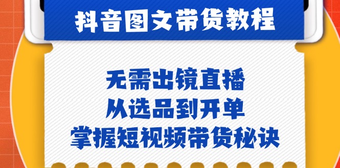 抖音图文&带货实操：无需出镜直播，从选品到开单，掌握短视频带货秘诀-E家云商