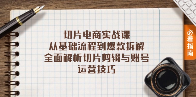 切片电商实战课：从基础流程到爆款拆解，全面解析切片剪辑与账号运营技巧-E家云商