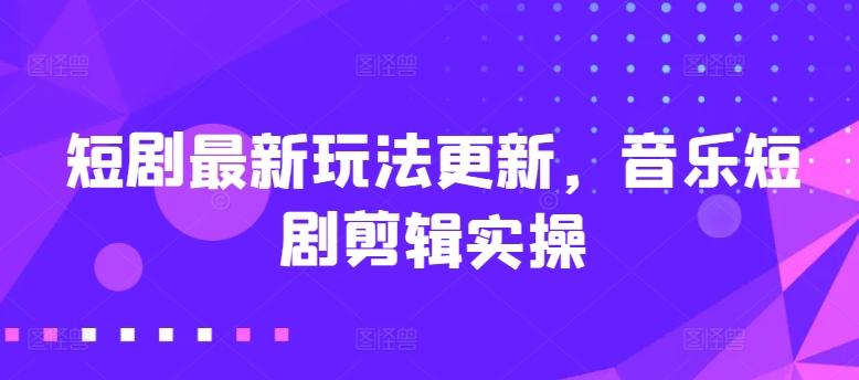 短剧最新玩法更新，音乐短剧剪辑实操【揭秘】-E家云商