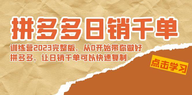 拼多多日销千单训练营2023完整版，从0开始带你做好拼多多，让日销千单可...-e家网