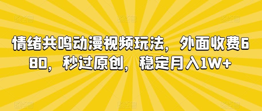 情绪共鸣动漫视频玩法，外面收费680，秒过原创，稳定月入1W+【揭秘】-E家云商