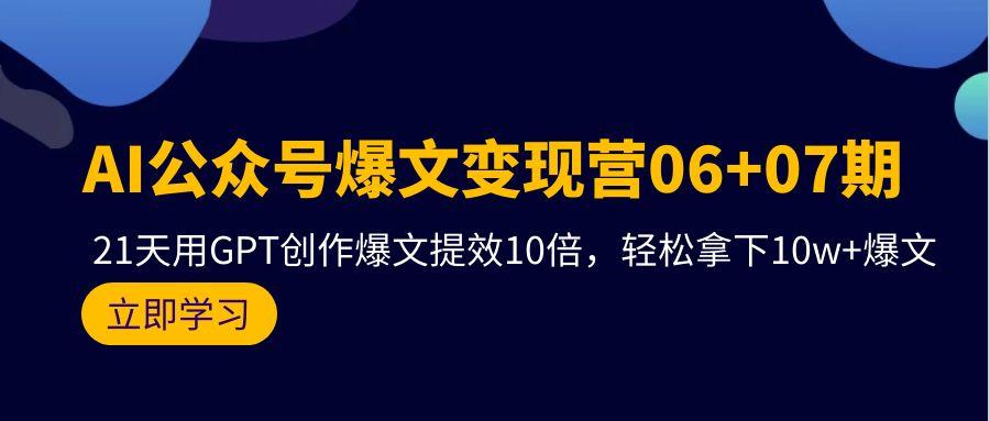 (9839期)AI公众号爆文变现营06+07期，21天用GPT创作爆文提效10倍，轻松拿下10w+爆文-E家云商