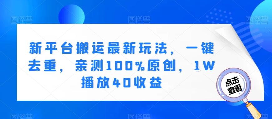 新平台搬运最新玩法，一键去重，亲测100%原创，1W播放40收益-E家云商