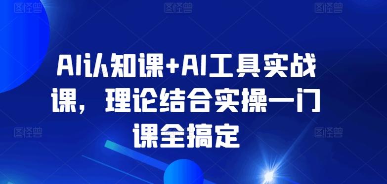 AI认知课+AI工具实战课，理论结合实操一门课全搞定-E家云商