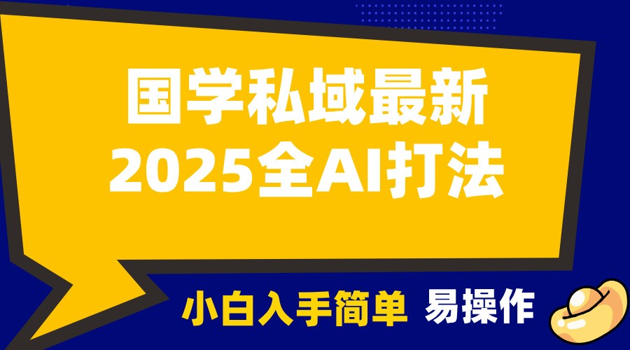 2025国学最新全AI打法，月入3w+，客户主动加你，小白可无脑操作！-E家云商