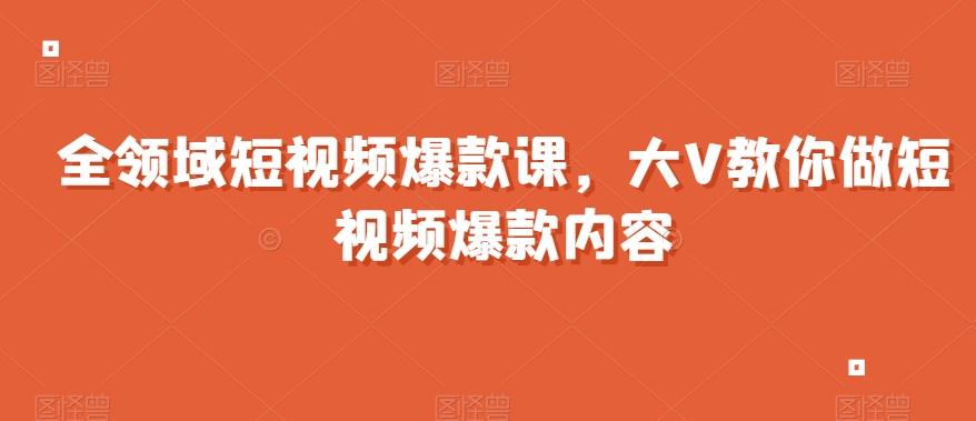 全领域短视频爆款课，全网两千万粉丝大V教你做短视频爆款内容-E家云商