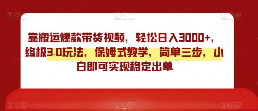 靠搬运爆款带货视频，轻松日入3000+，终极3.0玩法，保姆式教学，简单三步，小白即可实现稳定出单【揭秘】-E家云商