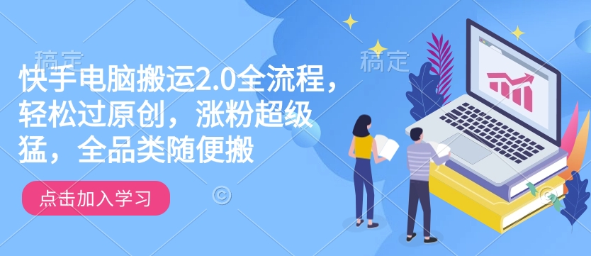 快手电脑搬运2.0全流程，轻松过原创，涨粉超级猛，全品类随便搬-E家云商