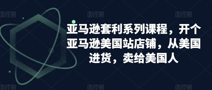 亚马逊套利系列课程，开个亚马逊美国站店铺，从美国进货，卖给美国人-E家云商