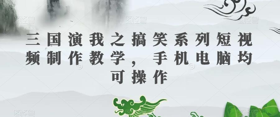 三国演我之搞笑系列短视频制作教学，手机电脑均可操作-E家云商